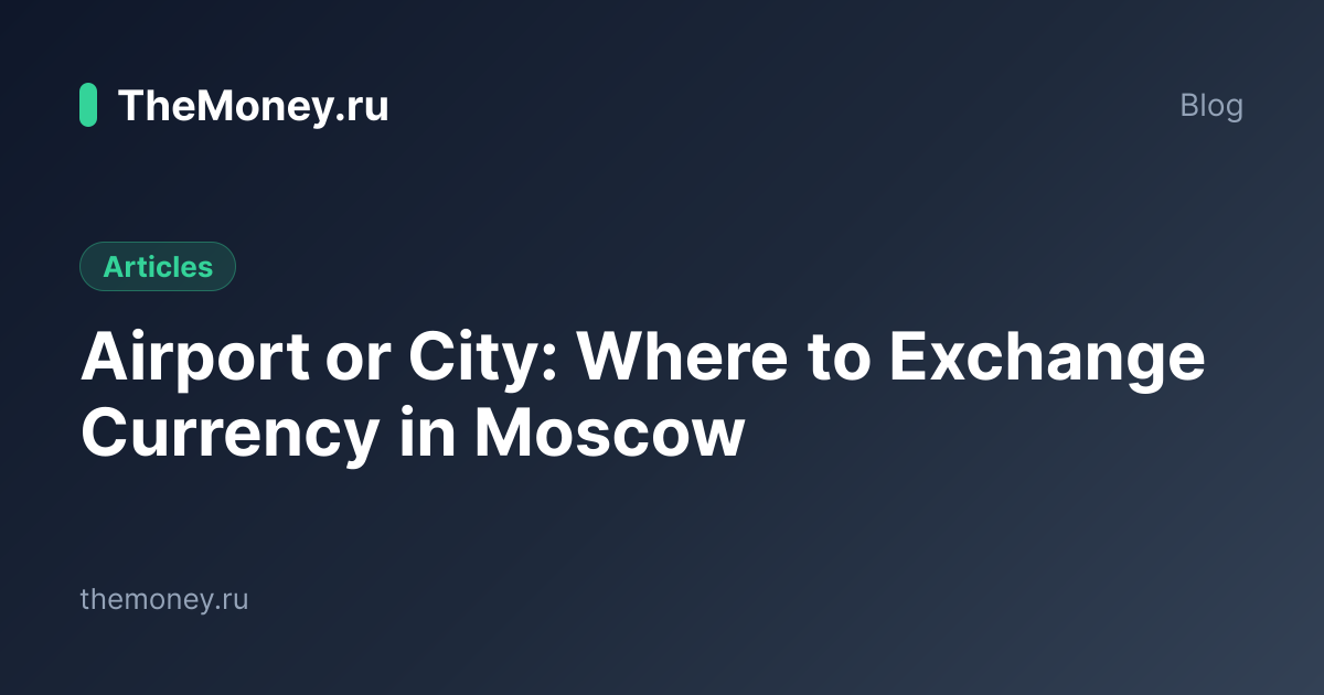 Airport or City Moscow: Where to Exchange Currency in 2026